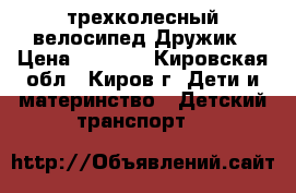 трехколесный велосипед Дружик › Цена ­ 2 500 - Кировская обл., Киров г. Дети и материнство » Детский транспорт   